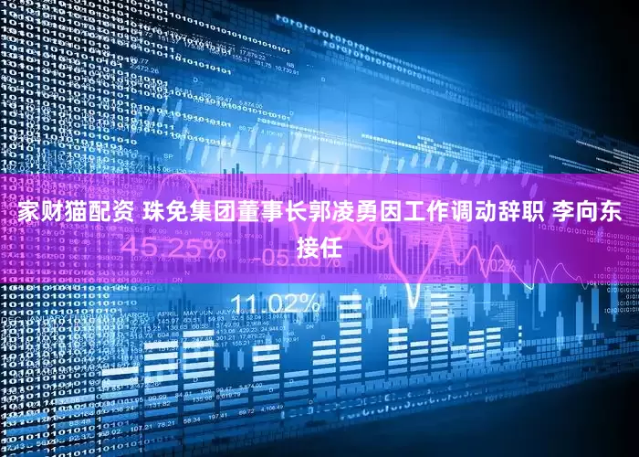 家财猫配资 珠免集团董事长郭凌勇因工作调动辞职 李向东接任