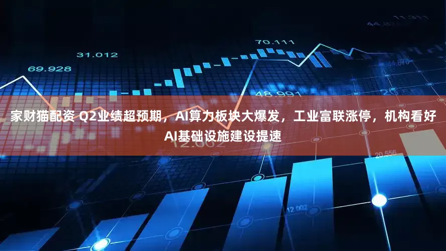 家财猫配资 Q2业绩超预期，AI算力板块大爆发，工业富联涨停，机构看好AI基础设施建设提速