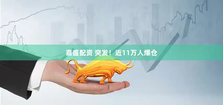 嘉盛配资 突发！近11万人爆仓