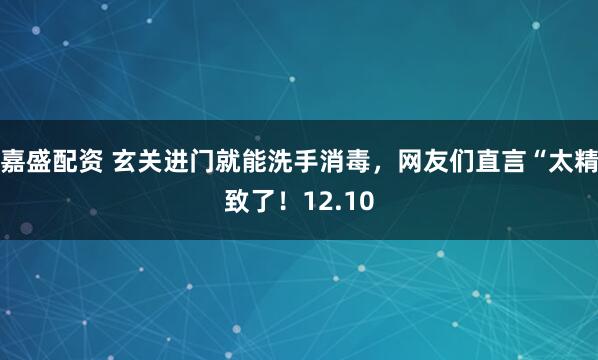 嘉盛配资 玄关进门就能洗手消毒，网友们直言“太精致了！12.10