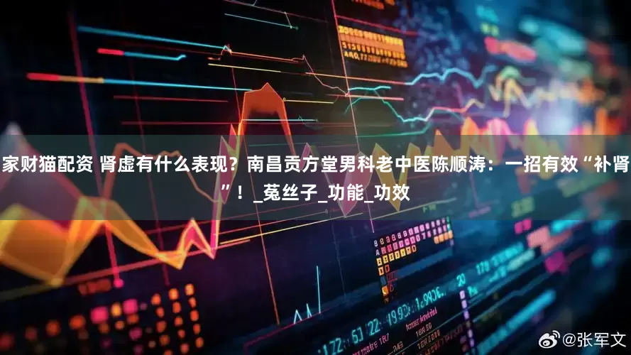 家财猫配资 肾虚有什么表现？南昌贡方堂男科老中医陈顺涛：一招有效“补肾”！_菟丝子_功能_功效