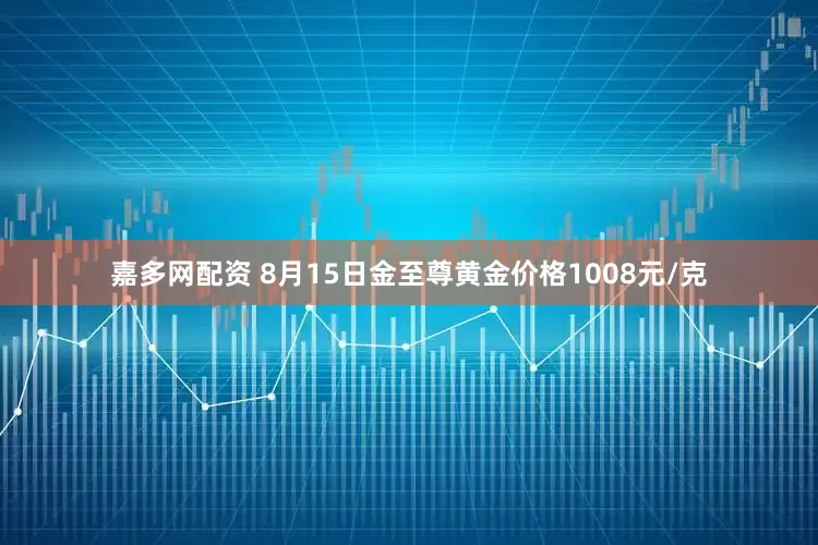 嘉多网配资 8月15日金至尊黄金价格1008元/克