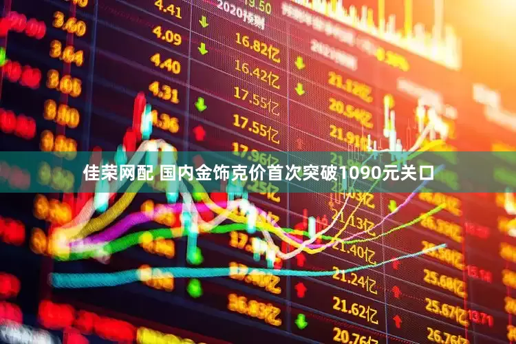 佳荣网配 国内金饰克价首次突破1090元关口