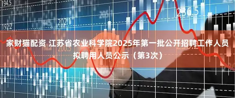 家财猫配资 江苏省农业科学院2025年第一批公开招聘工作人员拟聘用人员公示（第3次）