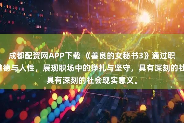 成都配资网APP下载 《善良的女秘书3》通过职场视角探讨道德与人性，展现职场中的挣扎与坚守，具有深刻的社会现实意义。